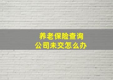 养老保险查询公司未交怎么办