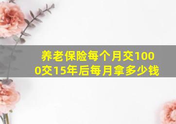 养老保险每个月交1000交15年后每月拿多少钱