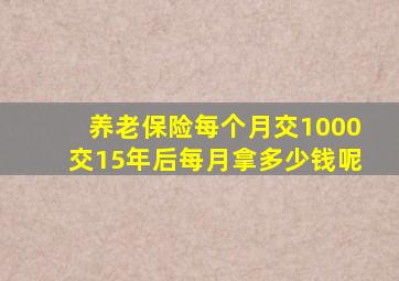 养老保险每个月交1000交15年后每月拿多少钱呢