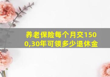 养老保险每个月交1500,30年可领多少退休金