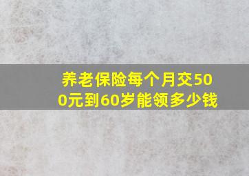 养老保险每个月交500元到60岁能领多少钱