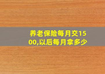 养老保险每月交1500,以后每月拿多少