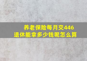 养老保险每月交446退休能拿多少钱呢怎么算