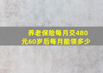 养老保险每月交480元60岁后每月能领多少