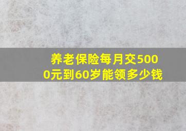 养老保险每月交5000元到60岁能领多少钱