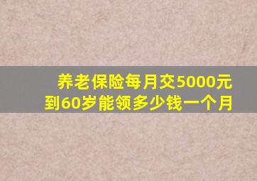 养老保险每月交5000元到60岁能领多少钱一个月