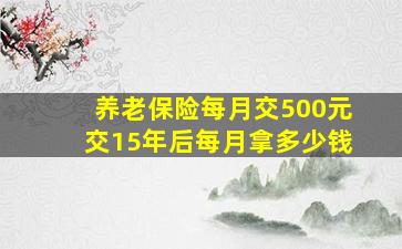 养老保险每月交500元交15年后每月拿多少钱