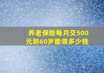 养老保险每月交500元到60岁能领多少钱