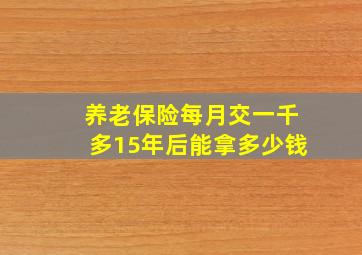 养老保险每月交一千多15年后能拿多少钱