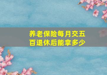 养老保险每月交五百退休后能拿多少