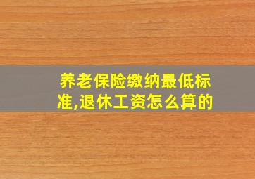 养老保险缴纳最低标准,退休工资怎么算的