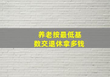 养老按最低基数交退休拿多钱