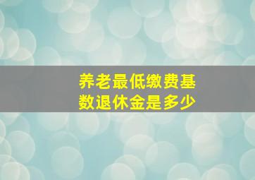 养老最低缴费基数退休金是多少