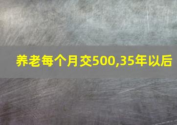 养老每个月交500,35年以后