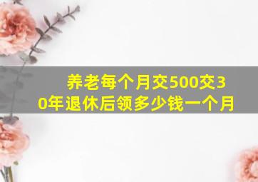 养老每个月交500交30年退休后领多少钱一个月