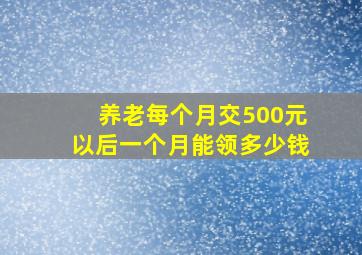 养老每个月交500元以后一个月能领多少钱