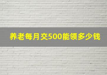 养老每月交500能领多少钱