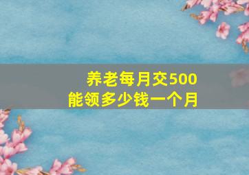 养老每月交500能领多少钱一个月