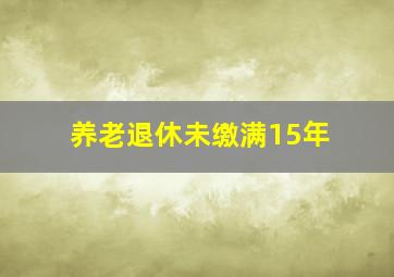 养老退休未缴满15年