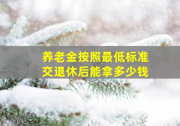 养老金按照最低标准交退休后能拿多少钱