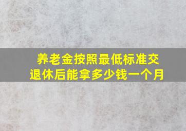 养老金按照最低标准交退休后能拿多少钱一个月