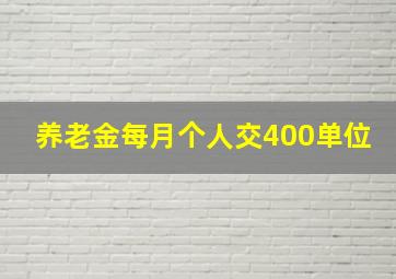 养老金每月个人交400单位