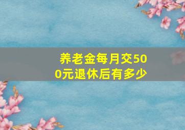 养老金每月交500元退休后有多少