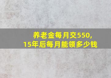 养老金每月交550,15年后每月能领多少钱