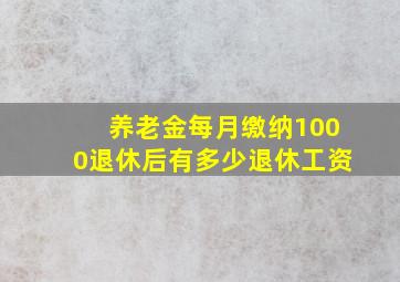 养老金每月缴纳1000退休后有多少退休工资