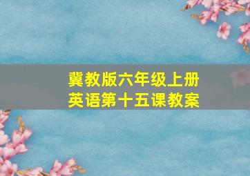 冀教版六年级上册英语第十五课教案