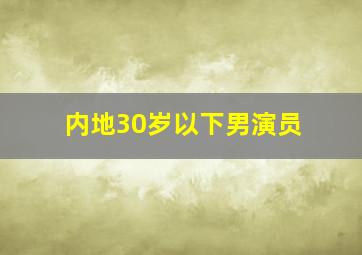 内地30岁以下男演员