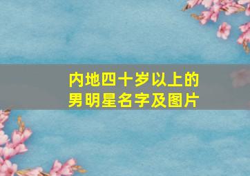 内地四十岁以上的男明星名字及图片