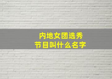 内地女团选秀节目叫什么名字