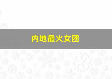 内地最火女团