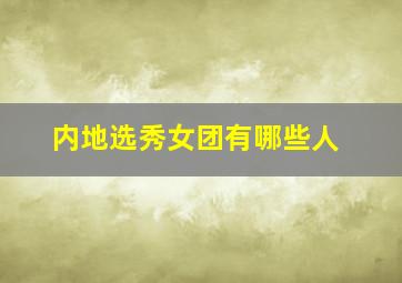 内地选秀女团有哪些人