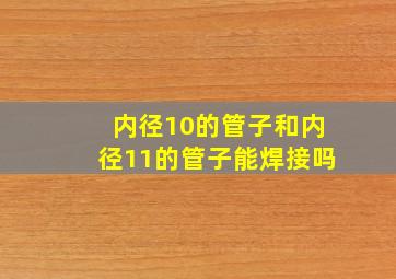 内径10的管子和内径11的管子能焊接吗