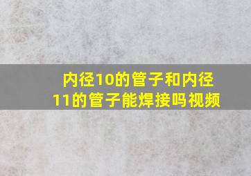 内径10的管子和内径11的管子能焊接吗视频