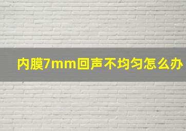 内膜7mm回声不均匀怎么办