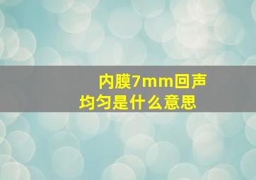 内膜7mm回声均匀是什么意思