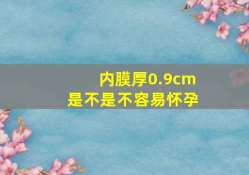 内膜厚0.9cm是不是不容易怀孕