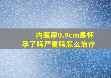 内膜厚0.9cm是怀孕了吗严重吗怎么治疗