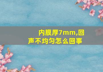 内膜厚7mm,回声不均匀怎么回事