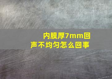 内膜厚7mm回声不均匀怎么回事