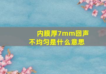 内膜厚7mm回声不均匀是什么意思