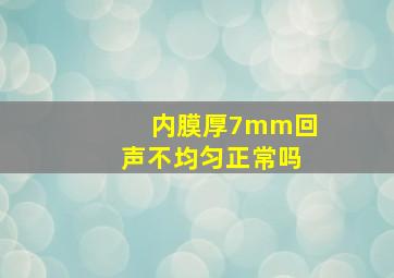 内膜厚7mm回声不均匀正常吗