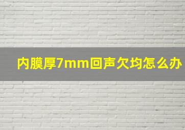 内膜厚7mm回声欠均怎么办