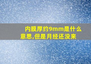 内膜厚约9mm是什么意思,但是月经还没来