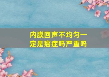 内膜回声不均匀一定是癌症吗严重吗