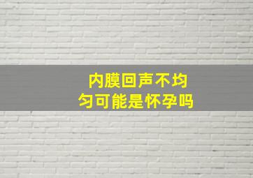 内膜回声不均匀可能是怀孕吗