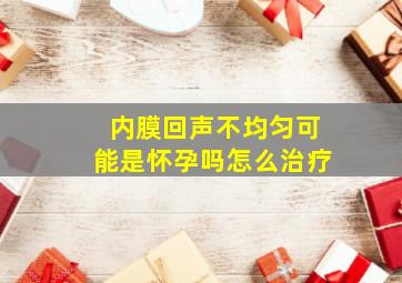 内膜回声不均匀可能是怀孕吗怎么治疗